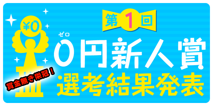第１回「０円新人賞」審査結果発表!!